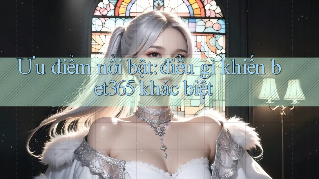 Ưu điểm nổi bật: điều gì khiến bet365 khác biệt