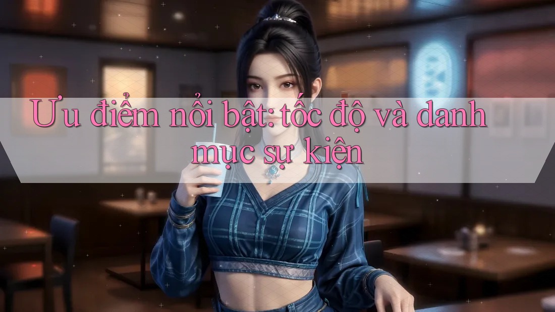 Ưu điểm nổi bật: tốc độ và danh mục sự kiện