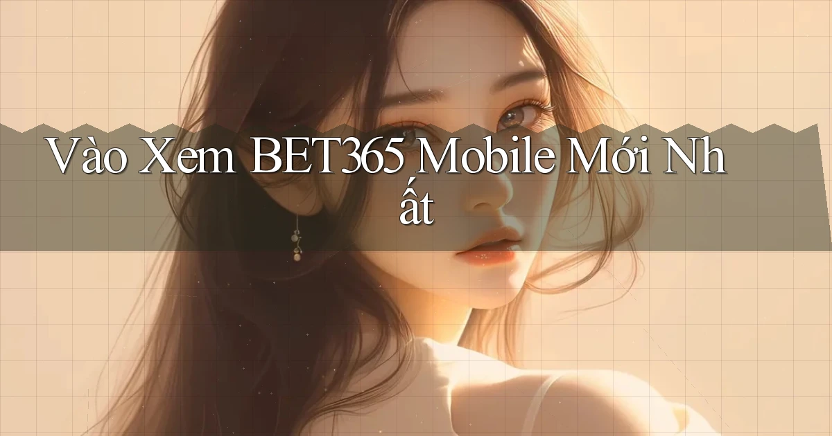 vào xem bet365 mobile mới nhất