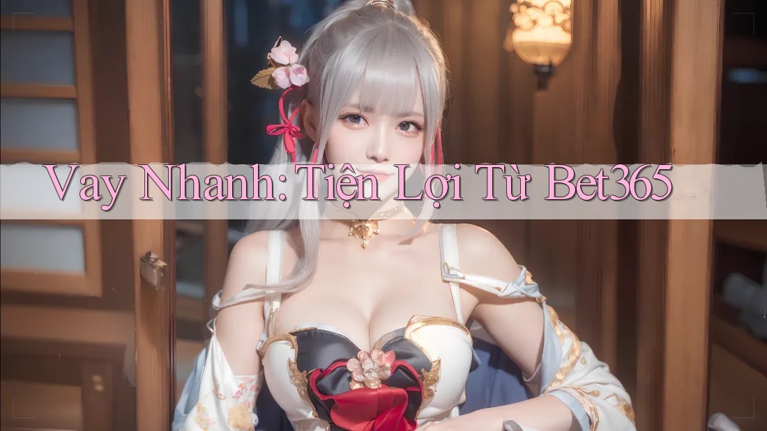 Vay Nhanh: Tiện Lợi Từ Bet365
