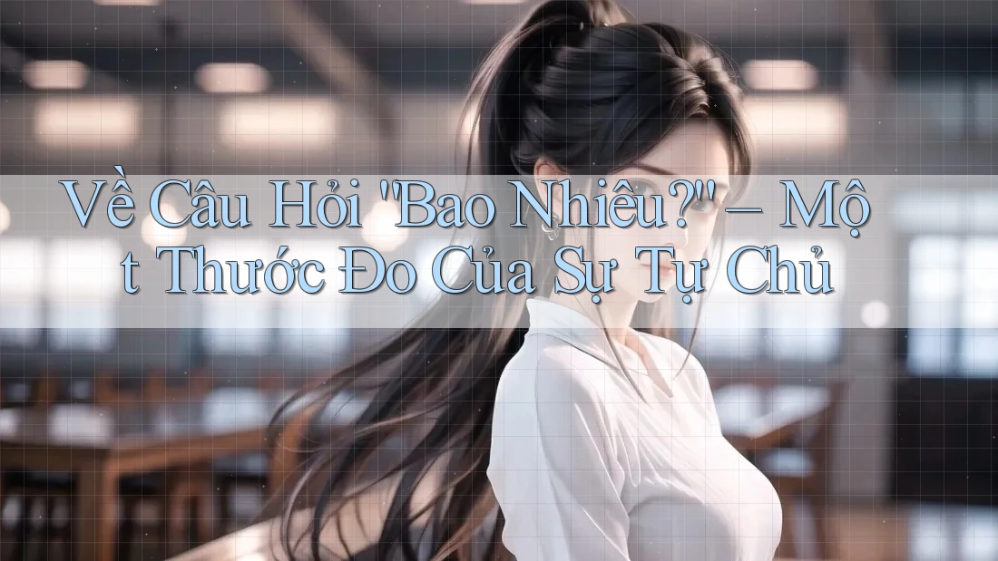 Về Câu Hỏi “Bao Nhiêu?” – Một Thước Đo Của Sự Tự Chủ