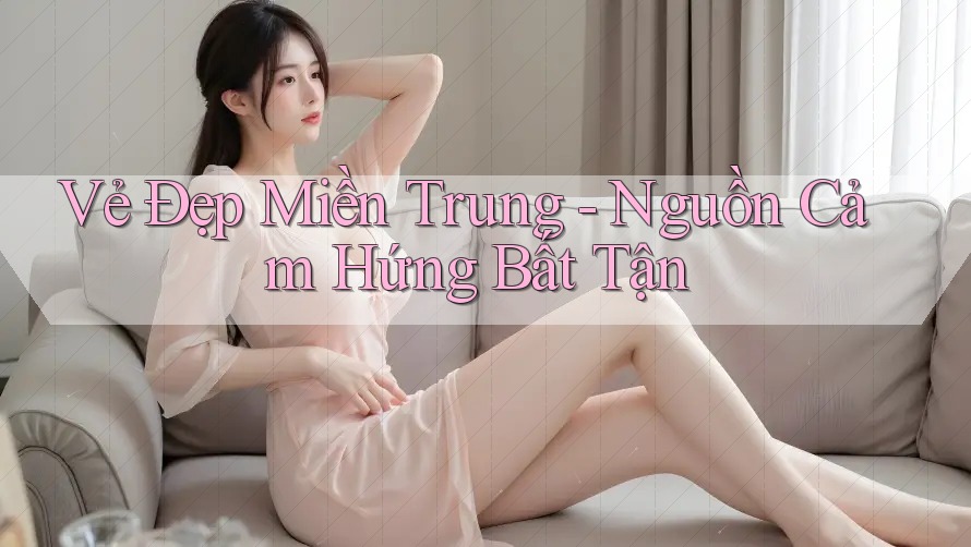 Vẻ Đẹp Miền Trung - Nguồn Cảm Hứng Bất Tận